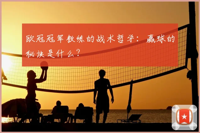 欧冠冠军教练的战术哲学：赢球的秘诀是什么？