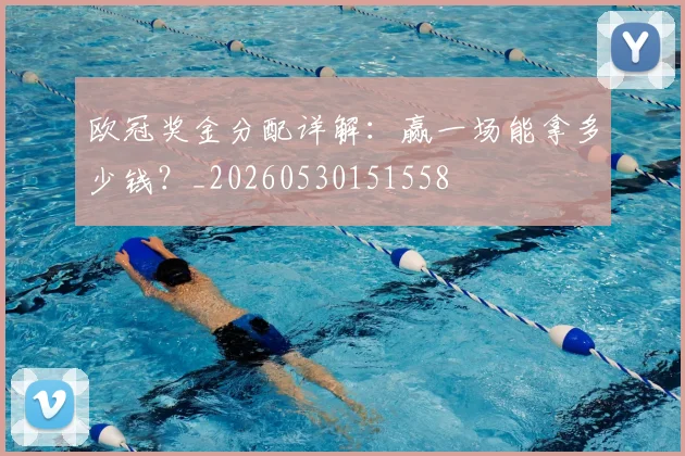 欧冠奖金分配详解:赢一场能拿多少钱?_20260530151558