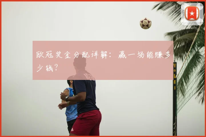 欧冠奖金分配详解:赢一场能赚多少钱?