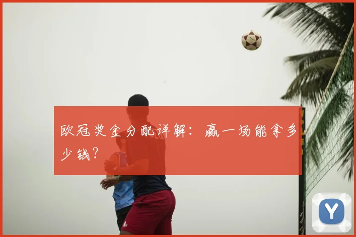欧冠奖金分配详解:赢一场能拿多少钱?