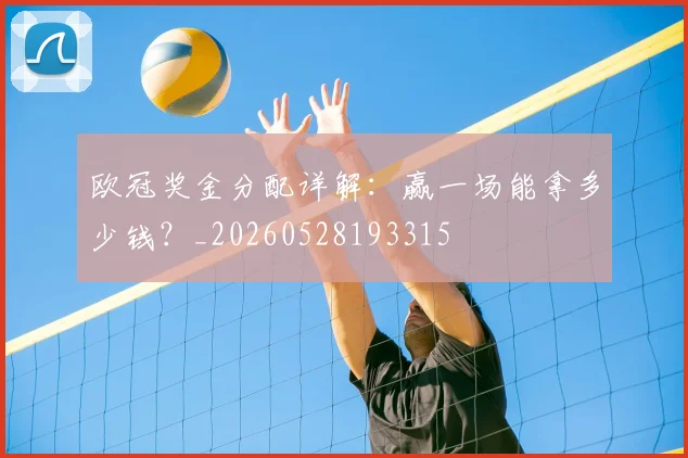 欧冠奖金分配详解:赢一场能拿多少钱?_20260528193315