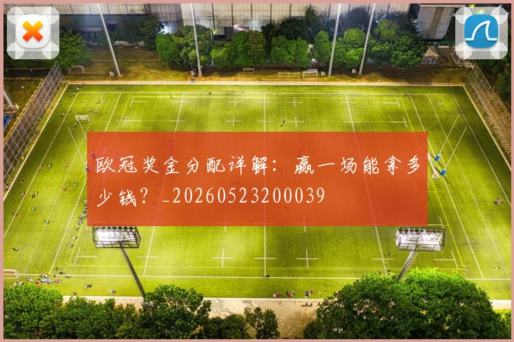 欧冠奖金分配详解:赢一场能拿多少钱?_20260523200039
