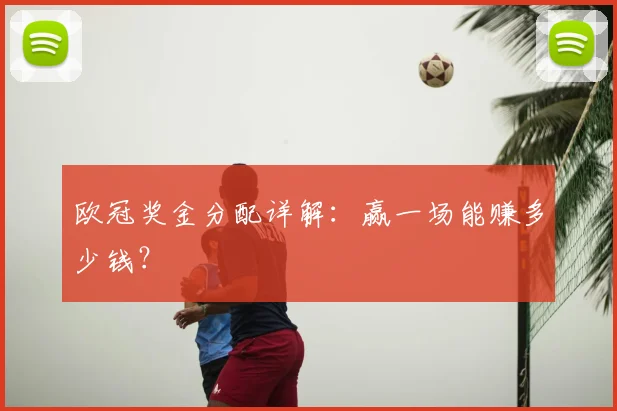 欧冠奖金分配详解:赢一场能赚多少钱?