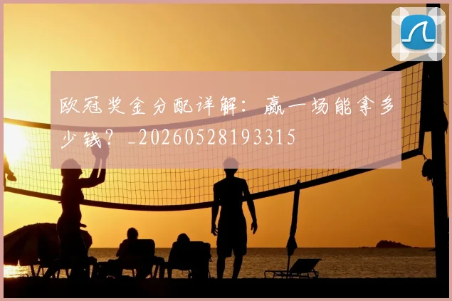 欧冠奖金分配详解:赢一场能拿多少钱?_20260528193315