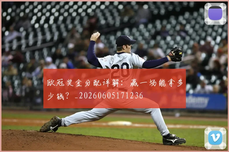 欧冠奖金分配详解:赢一场能拿多少钱?_20260605171236